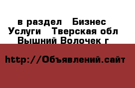  в раздел : Бизнес » Услуги . Тверская обл.,Вышний Волочек г.